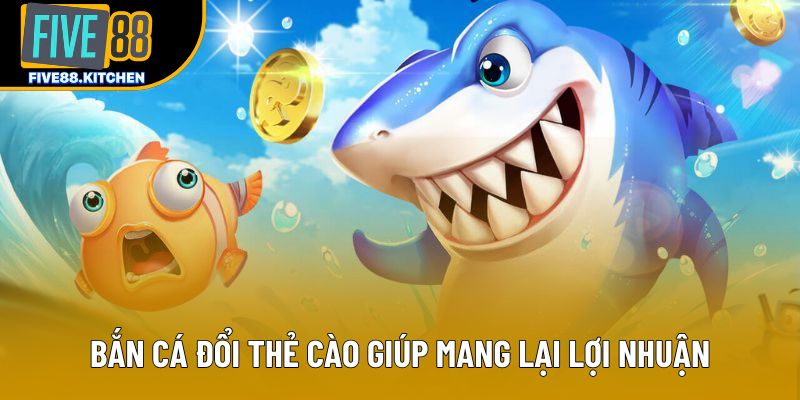 Bắn cá đổi thẻ cào giúp mang lại lợi nhuận