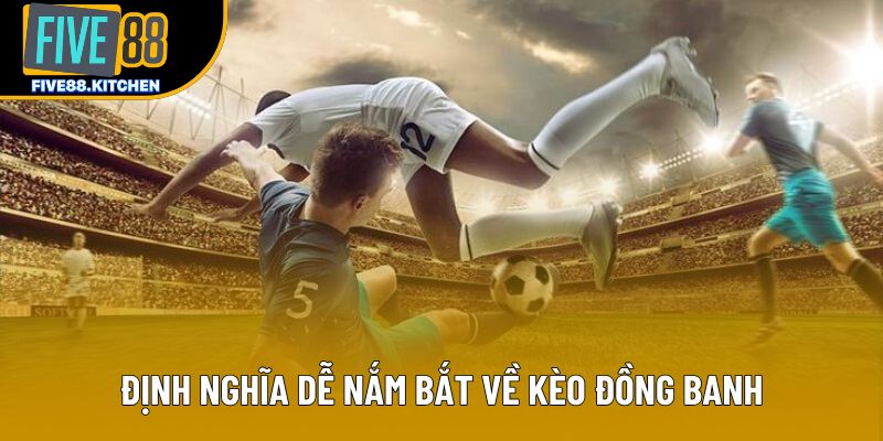 Định nghĩa dễ nắm bắt về kèo đồng banh Định nghĩa dễ nắm bắt về kèo đồng banh