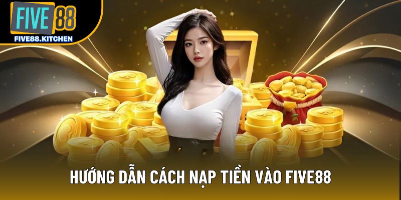 Hướng dẫn cách nạp tiền vào Five88 Hướng dẫn cách nạp tiền vào Five88
