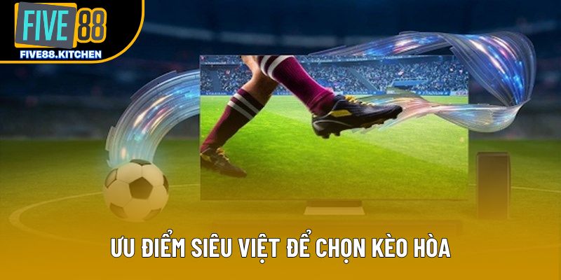 Ưu điểm siêu việt để chọn kèo hòa Ưu điểm siêu việt để chọn kèo hòa